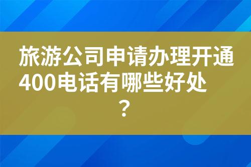 旅游公司申请办理开通400电话有哪些好处？