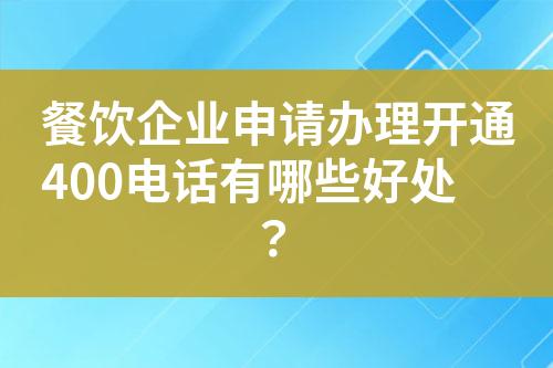 餐饮企业申请办理开通400电话有哪些好处？