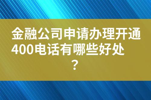金融公司申请办理开通400电话有哪些好处？